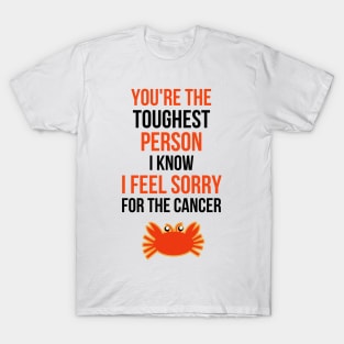 You're The Toughest Person I Know I Feel Sorry For The Cancer T-Shirt